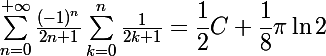 \Large {\sum_{n=0}^{+\infty}\frac{(-1)^n}{2n+1}\sum_{k=0}^n\frac{1}{2k+1}}=\dfrac12C+\dfrac18\pi\ln2